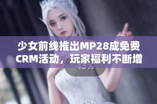 少女前线推出MP28成免费CRM活动，玩家福利不断增加