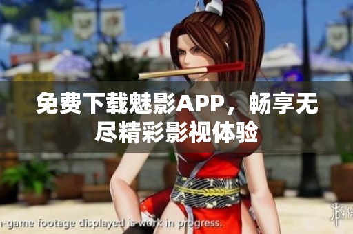免费下载魅影APP，畅享无尽精彩影视体验