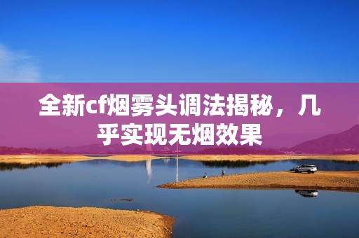 全新cf烟雾头调法揭秘，几乎实现无烟效果