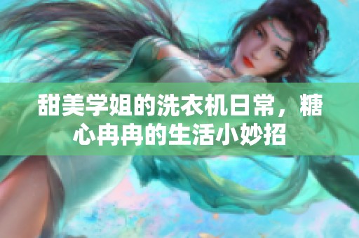 甜美学姐的洗衣机日常，糖心冉冉的生活小妙招
