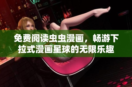 免费阅读虫虫漫画，畅游下拉式漫画星球的无限乐趣