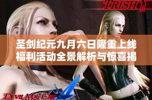 圣剑纪元九月六日隆重上线福利活动全景解析与惊喜揭秘