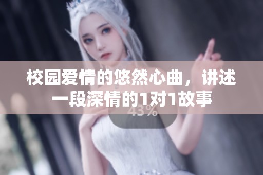 校园爱情的悠然心曲，讲述一段深情的1对1故事