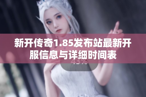 新开传奇1.85发布站最新开服信息与详细时间表