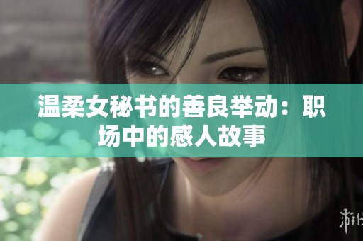 温柔女秘书的善良举动：职场中的感人故事