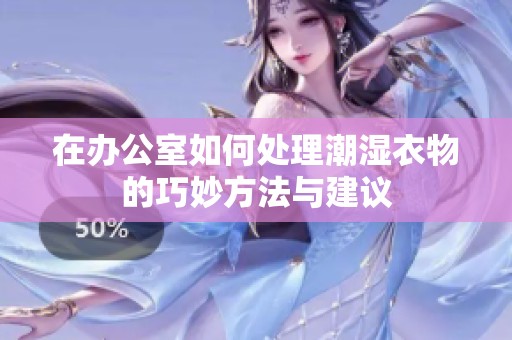 在办公室如何处理潮湿衣物的巧妙方法与建议