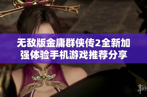 无敌版金庸群侠传2全新加强体验手机游戏推荐分享