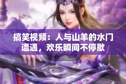 搞笑视频：人与山羊的水门遭遇，欢乐瞬间不停歇