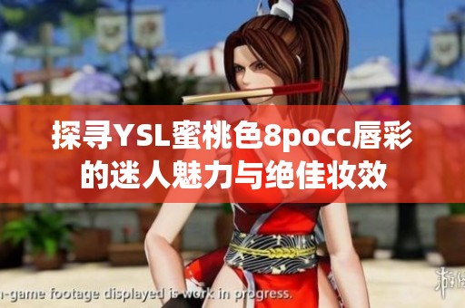 探寻YSL蜜桃色8pocc唇彩的迷人魅力与绝佳妆效