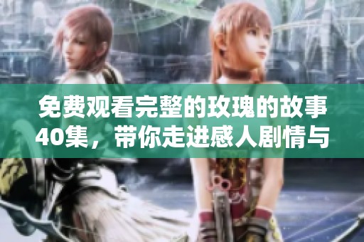 免费观看完整的玫瑰的故事40集，带你走进感人剧情与人物世界