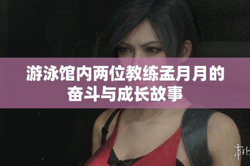 游泳馆内两位教练孟月月的奋斗与成长故事