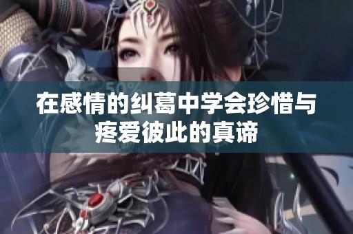 在感情的纠葛中学会珍惜与疼爱彼此的真谛