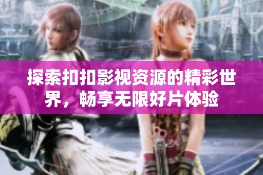 探索扣扣影视资源的精彩世界，畅享无限好片体验