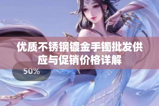 优质不锈钢镀金手镯批发供应与促销价格详解