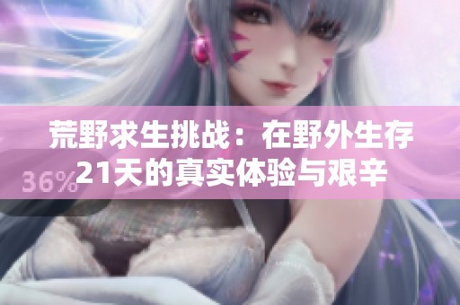 荒野求生挑战：在野外生存21天的真实体验与艰辛