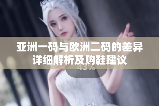 亚洲一码与欧洲二码的差异详细解析及购鞋建议