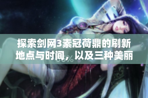 探索剑网3素冠荷鼎的刷新地点与时间，以及三种美丽的兰花品种介绍