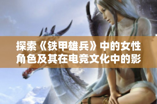 探索《铁甲雄兵》中的女性角色及其在电竞文化中的影响力