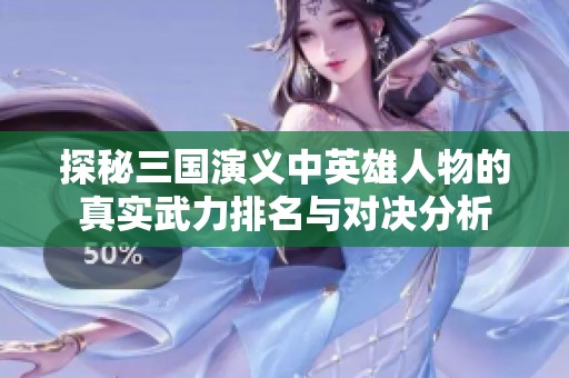 探秘三国演义中英雄人物的真实武力排名与对决分析