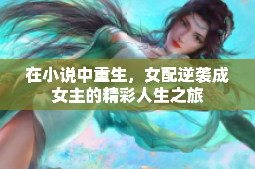 在小说中重生，女配逆袭成女主的精彩人生之旅