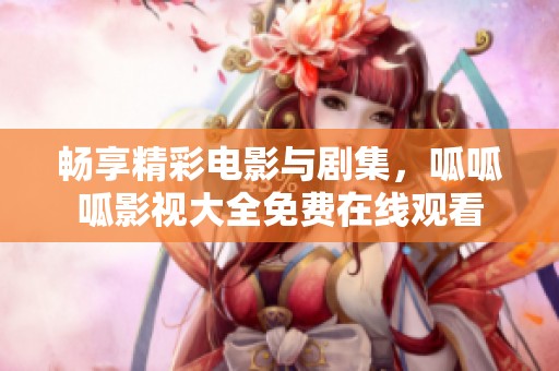 畅享精彩电影与剧集，呱呱呱影视大全免费在线观看
