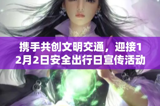携手共创文明交通，迎接12月2日安全出行日宣传活动启幕