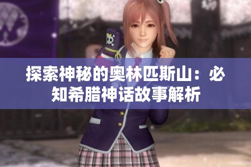 探索神秘的奥林匹斯山：必知希腊神话故事解析