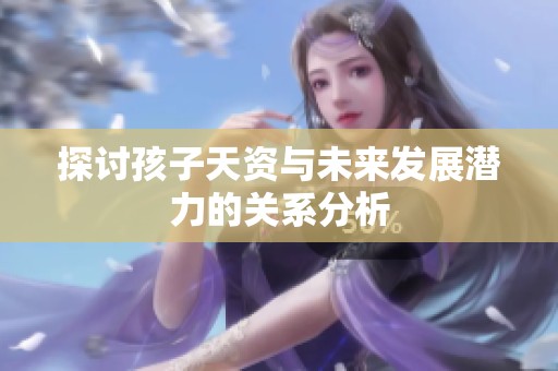 探讨孩子天资与未来发展潜力的关系分析