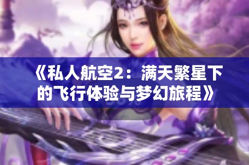 《私人航空2：满天繁星下的飞行体验与梦幻旅程》