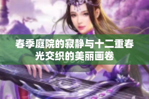 春季庭院的寂静与十二重春光交织的美丽画卷