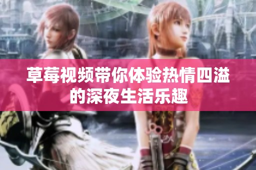 草莓视频带你体验热情四溢的深夜生活乐趣