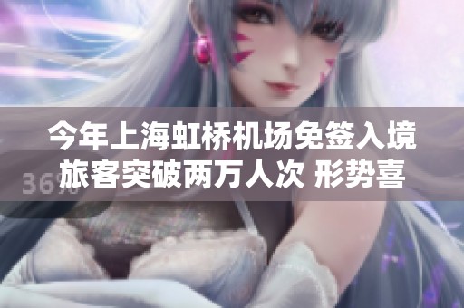 今年上海虹桥机场免签入境旅客突破两万人次 形势喜人