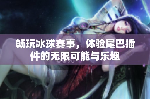 畅玩冰球赛事，体验尾巴插件的无限可能与乐趣