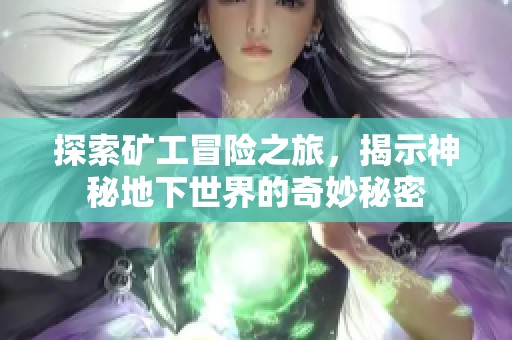 探索矿工冒险之旅，揭示神秘地下世界的奇妙秘密