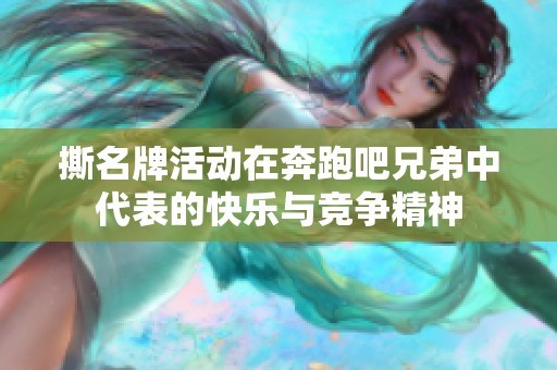 撕名牌活动在奔跑吧兄弟中代表的快乐与竞争精神