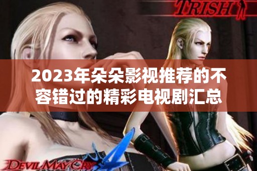 2023年朵朵影视推荐的不容错过的精彩电视剧汇总