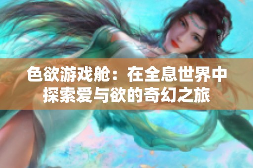 色欲游戏舱：在全息世界中探索爱与欲的奇幻之旅
