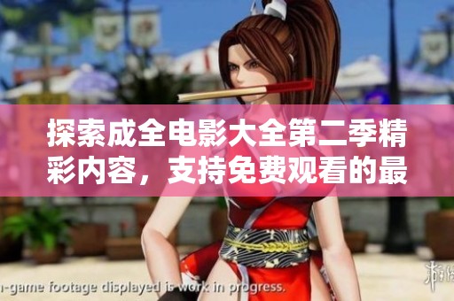 探索成全电影大全第二季精彩内容，支持免费观看的最佳选择