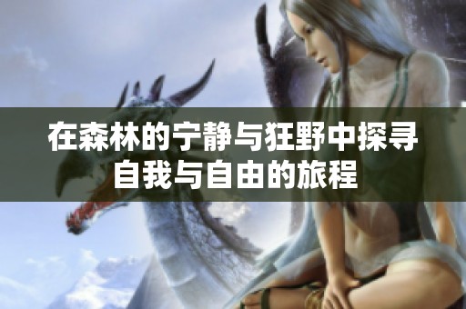 在森林的宁静与狂野中探寻自我与自由的旅程