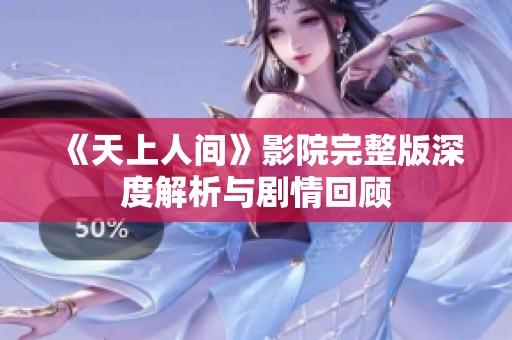 《天上人间》影院完整版深度解析与剧情回顾