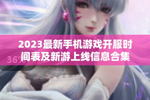 2023最新手机游戏开服时间表及新游上线信息合集