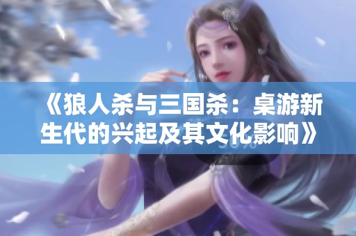 《狼人杀与三国杀：桌游新生代的兴起及其文化影响》