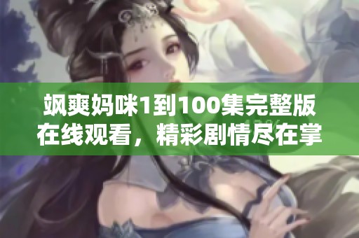 飒爽妈咪1到100集完整版在线观看，精彩剧情尽在掌握