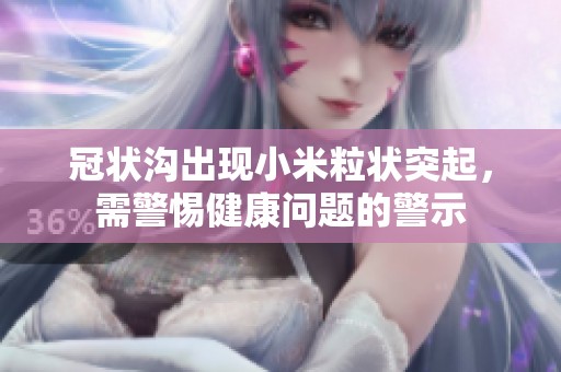 冠状沟出现小米粒状突起，需警惕健康问题的警示