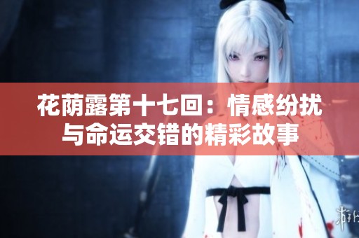 花荫露第十七回：情感纷扰与命运交错的精彩故事