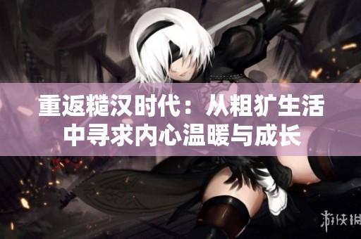 重返糙汉时代：从粗犷生活中寻求内心温暖与成长