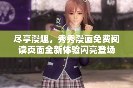 尽享漫趣，秀秀漫画免费阅读页面全新体验闪亮登场