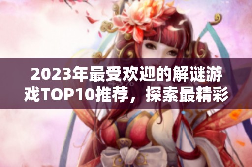 2023年最受欢迎的解谜游戏TOP10推荐，探索最精彩的谜题世界