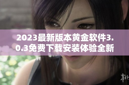 2023最新版本黄金软件3.0.3免费下载安装体验全新功能