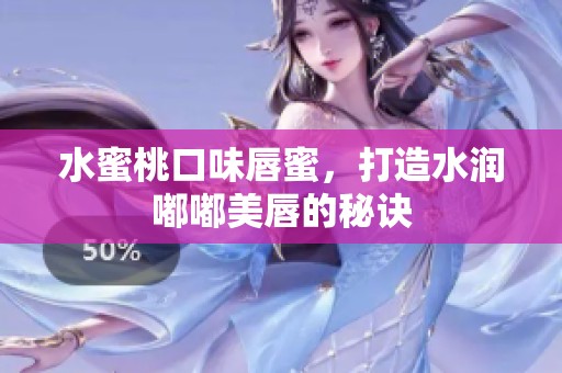 水蜜桃口味唇蜜，打造水润嘟嘟美唇的秘诀